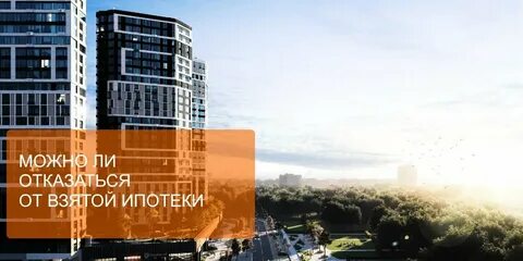 Можно ли отказаться от ипотеки