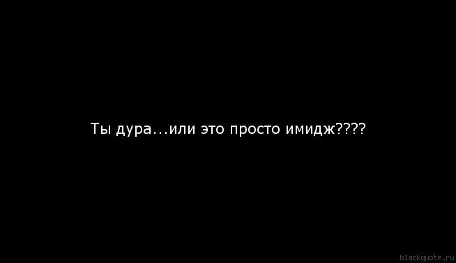 Седа дура. Дурра. Дуреха. Дурочка я и есть тьма. Моя дурочка это оскорбление.