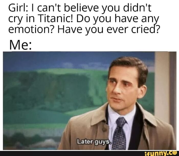 He didn t has or have. He didn't Cry at Titanic does men have feelings. I can't believe he didn't Cry during Titanic. I cant believe he didnt Cry. Do men Cry meme.