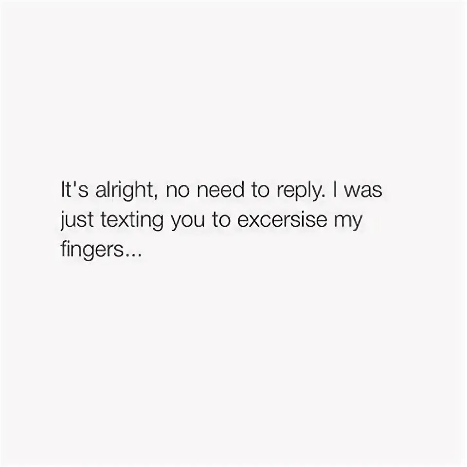 No need to reply me. No need to reply me