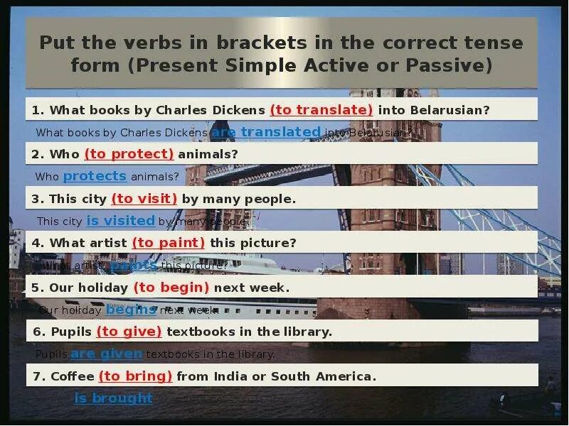 Put the verb into correct passive form. Put the verbs in the correct Tense. Put the verbs in Brackets in the correct Tense. Put the verbs in Brackets into the correct Passive form. Put the verbs in the correct present Tense.