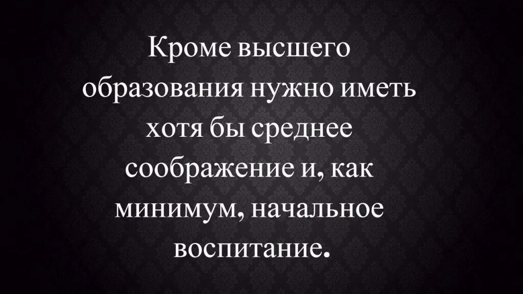 Кроме того нужно иметь. Кроме высшего образования нужно. Кроме высшего образования надо иметь. Помимо высшего образования нужно. Кроме высшего образования надо иметь среднее соображение.