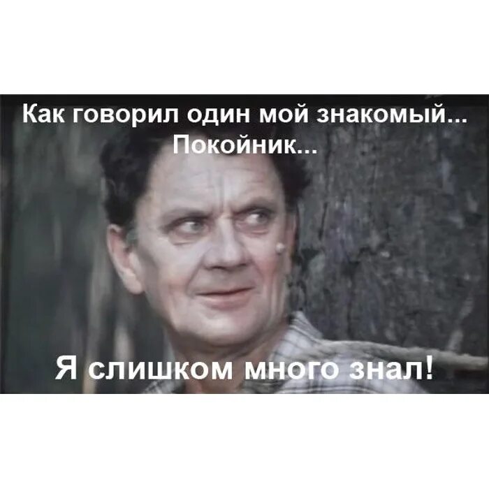 Он много видел много знал. Он слишком много знал. один мой знакомый покойник. как говорил один мой знакомый. как говорил мой знакомый покойник.