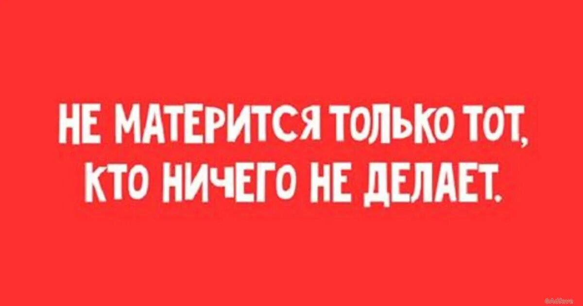 Ничего ни сделал. Не матерится тот кто ничего не делает. Материться. Не материться. Не матерится тот кто ничего не делает а я вся в работе.