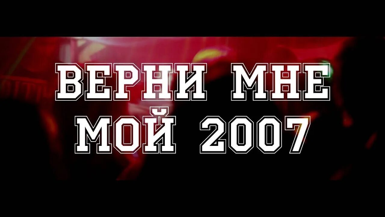 Мой 2007. Верни мне 2007. Верните мне 2007. Верни мне мой 2008. Верните 2007 год