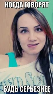 Когда говорят будь серьезнее