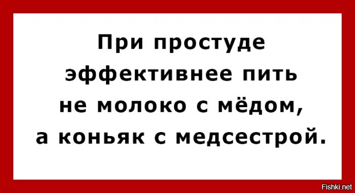 Твоими да мед пить. При простуде эффективнее пить коньяк с медсестрой. Коньяк с медсестрой. Медицинский юмор при простуде эффективнее. При простуде лучше пить не мед с молоком, а коньяк с медсестрой.