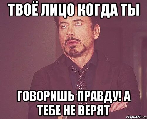 Твое лицо когда ты. Когда тебе не верят. Твое лицо когда знаешь правду. Когда тебе не верят а ты говоришь правду. Я забыл твое лицо