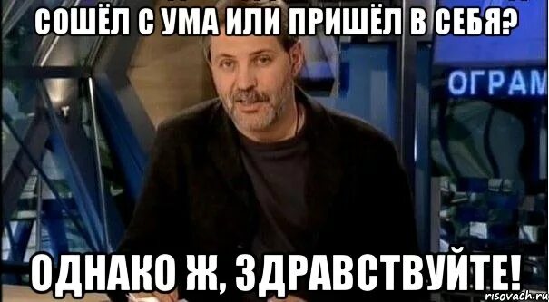 Загрузи однако. Однако здравствуйте мем. однако здравствуйте мем шаблон. однако здравствуйте киселев. сошел с ума мем.
