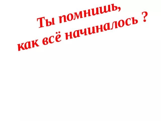 А помнишь д. А помнишь как все начиналось. вспомним как все начиналось. с чего все начиналось картинки. а помнишь как все начиналось картинки.