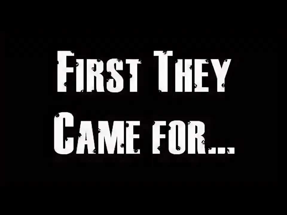 When we came the game was. First they came for. when they came for socialist. first they came to take communists.