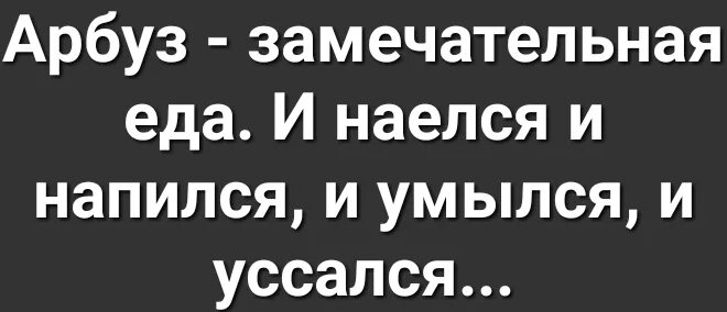 И наелся и напился и умылся. Арбуз и наелся и умылся и уссался. И наелся и напился и уссался. Прикол Арбуз напился наелся умылся уссался.