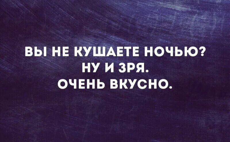 Отзывы едите ночью. Вы едите по ночам а зря очень вкусно. Вы не кушаете ночью ну и зря. Вы не кушаете ночью ну и зря очень вкусно. А вы не едите ночью зря очень вкусно.