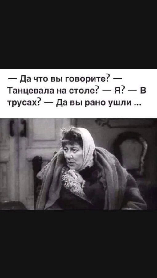 Раневская вы рано ушли. Раневская танцевала вы рано ушли. Танцевала на столе да вы рано ушли. Да что вы говорите танцевала на столе.