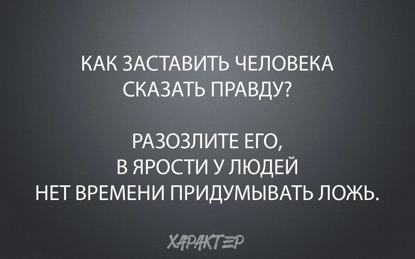 Когда человек говорит правду. Злой человек говорит правду. В гневе человек говорит правду. В ярости человек говорит правду.