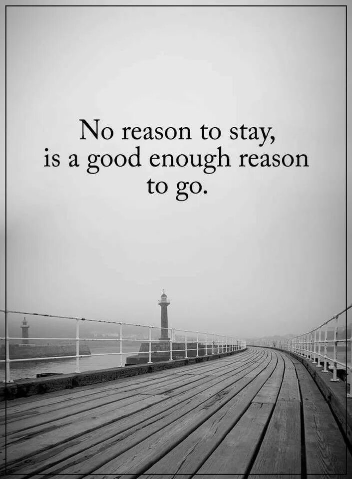No good reason in make believing. No reason to stay. no reason to stay is a good reason to go. no reason.