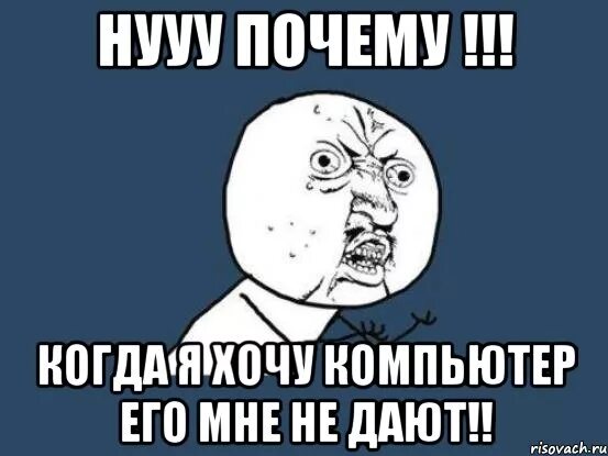 Хочу комп. Хочу компьютер. ну почему он а не я. хочется компьютер. нууу мем.
