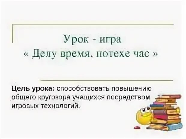 Когда уместно выражение делу время потехе час. Обобщение по разделу «делу время – потехе час».. сочинение делу время потехе час. сочинение на тему делу время потехе час. придумать рассказ на тему делу время потехе час.