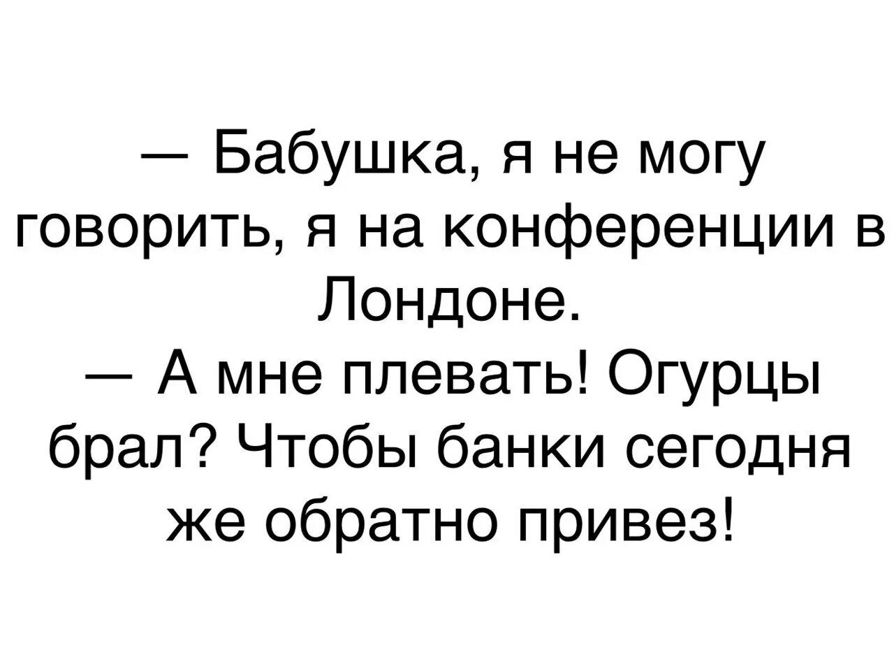 Обратно довезешь. Бабушка я не могу говорить я на конференции в Лондоне. Анекдот банки Верни. Позитив на день юмор. Банки Верни огурцы брал.