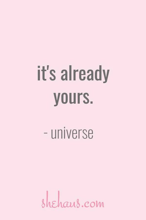 Already yours. It's already yours Universe. It s already yours