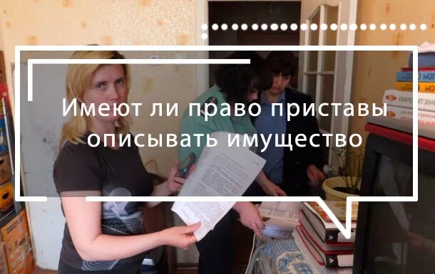 Могут ли приставы арестовать имущество по месту прописки должника. Приставы описывают имущество. Имеют ли право судебные приставы арестовывать имущество. Могут ли приставы описать родителей. Могут ли приставы описать родителей.