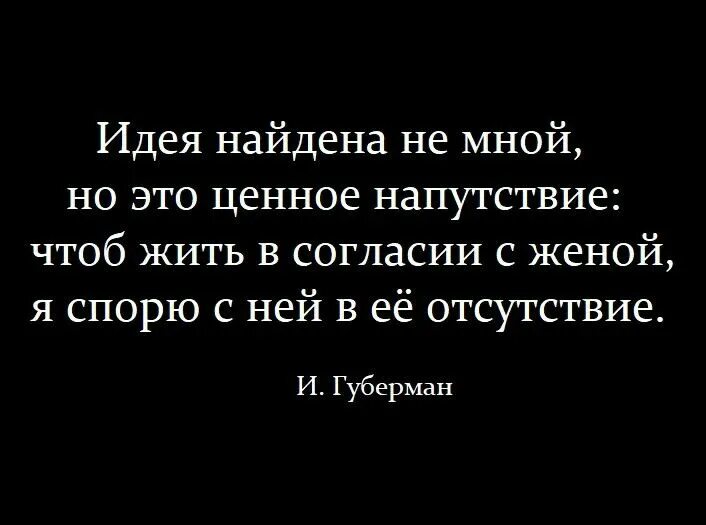 Идея найдена не мной но это ценное напутствие. Я спорю с ней в ее отсутствие Губерман. Идея найдена не мной но это ценное напутствие чтоб жить. Спорю с ней в ее отсутствие.