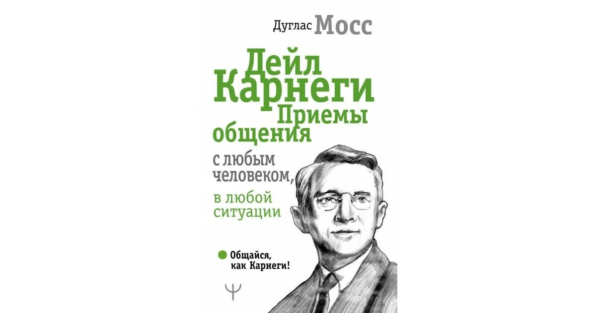 Дейл Карнеги приемы общения с любым человеком в любой ситуации. Дуглас Мосс Карнеги. Дейл Карнеги приемы общения. Приёмы общения с любым человеком Карн.