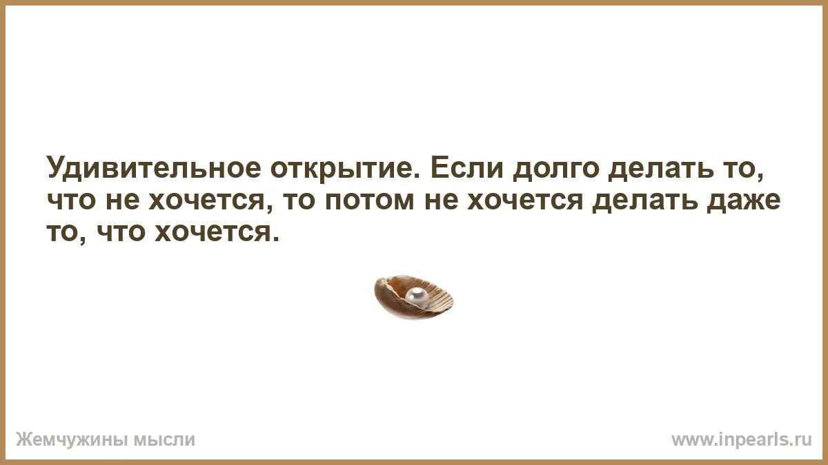 Просто пока не хочется. Если долго делать то что не хочется. Дисциплина это делать то что не хочется чтобы. Удивительное открытие если долго делать то что не хочется. Не вынуждайте себя делать то что не хочется.