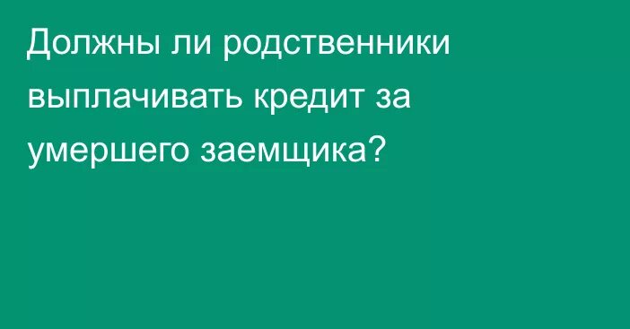 Как не платить кредит за умершего