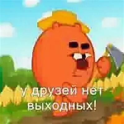 У друзей нет выходных. Есть друзья а для них у друзей нет выходных. смешарики дружба это не работа. них у друзей нет выходных. песенка у друзей нет выходных.
