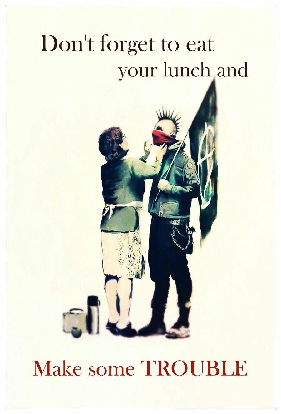 Be in trouble have some trouble. Бэнкси панк. banksy don&#039;t forget eat. don&#039;t forget your. make some trouble.