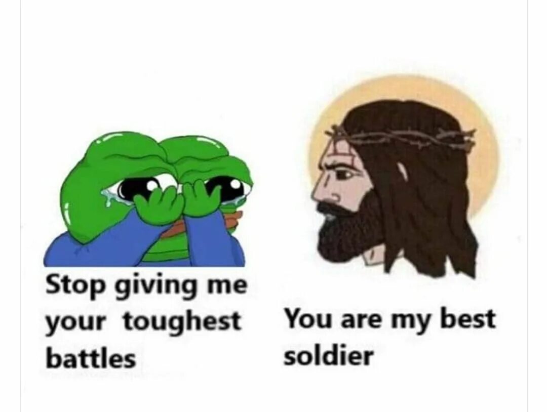 You re better stop. Stop giving me your toughest battles. you are my best soldier. give me your toughest battles. stop giving me your toughest battles meme.