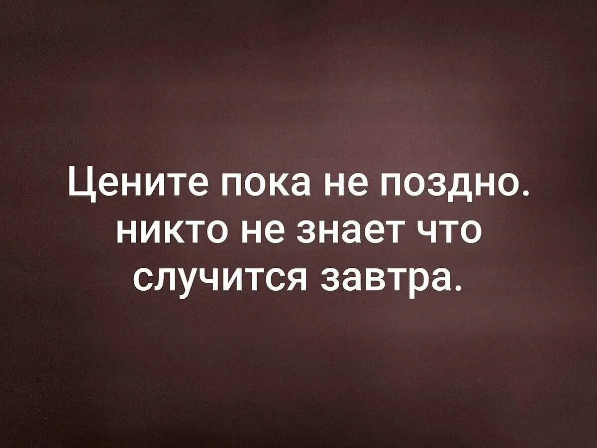 Цените пока не поздно цитаты. Цените пока не поздно никто не знает что. Цените пока не поздно никто не знает что случится завтра. Цени пока не поздно цитаты. Цени пока жива