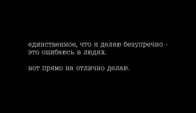 Я ошиблась в человеке. Единственное что я делаю безупречно это ошибаюсь в людях. Иногда я ошибаюсь в людях. Человек ошибся. Единственное что понравилось