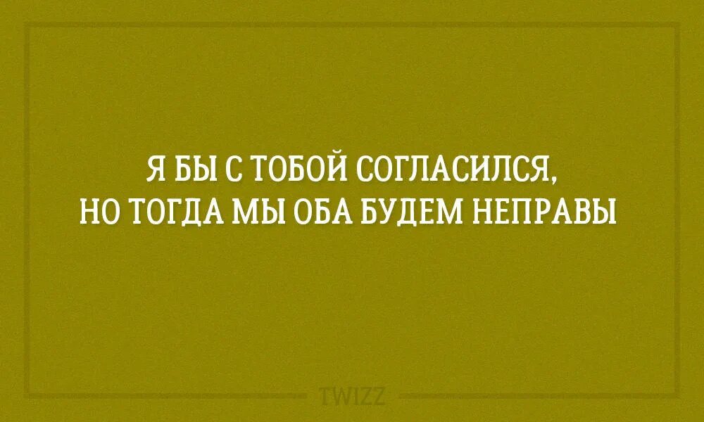 Приличная согласилась. Если я с тобой соглашусь тотмы оба Бем неправаы. Если я с тобой соглашусь то мы оба будем неправы. Я бы с тобой согласился но тогда мы оба будем неправы. Ты не прав, но я соглашусь.