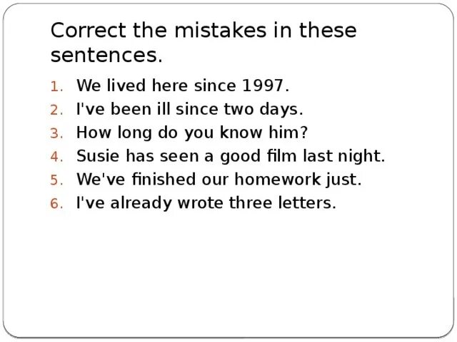 Past simple упражнение correct the mistakes. Present perfect correct mistakes. Present perfect find mistakes. Correct the mistakes in these sentences. We lived here since