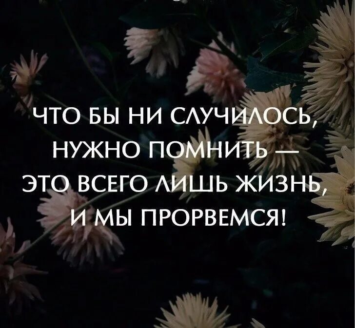 Жизнь лишь одному человеку все. Чтобы не случилось цитаты. Прорвемся цитаты. Цитаты о том что нужно помнить хорошее. Чтобы не случилось всё будет хорошо.