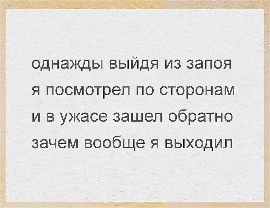 Однажды выйдя из запоя я посмотрел по сторонам. Однажды я вышел. Однажды выйдя из запоя я посмотрел по сторонам и в ужасе зашел обратно. Песня выхожу я из запоя