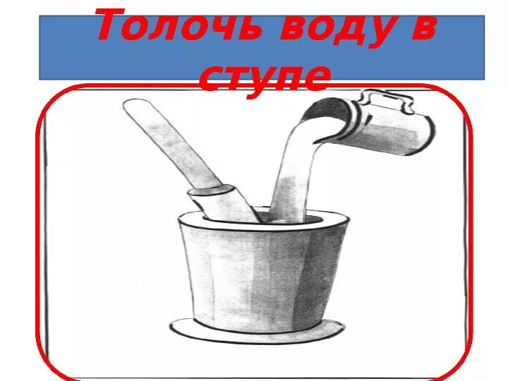 Объяснить фразеологизм толочь воду в ступе. Толочь воду в ступе. Толочь воду в ступе фразеологизм. Толочь воду в ступе иллюстрация. Толочь в ступе фразеологизм.