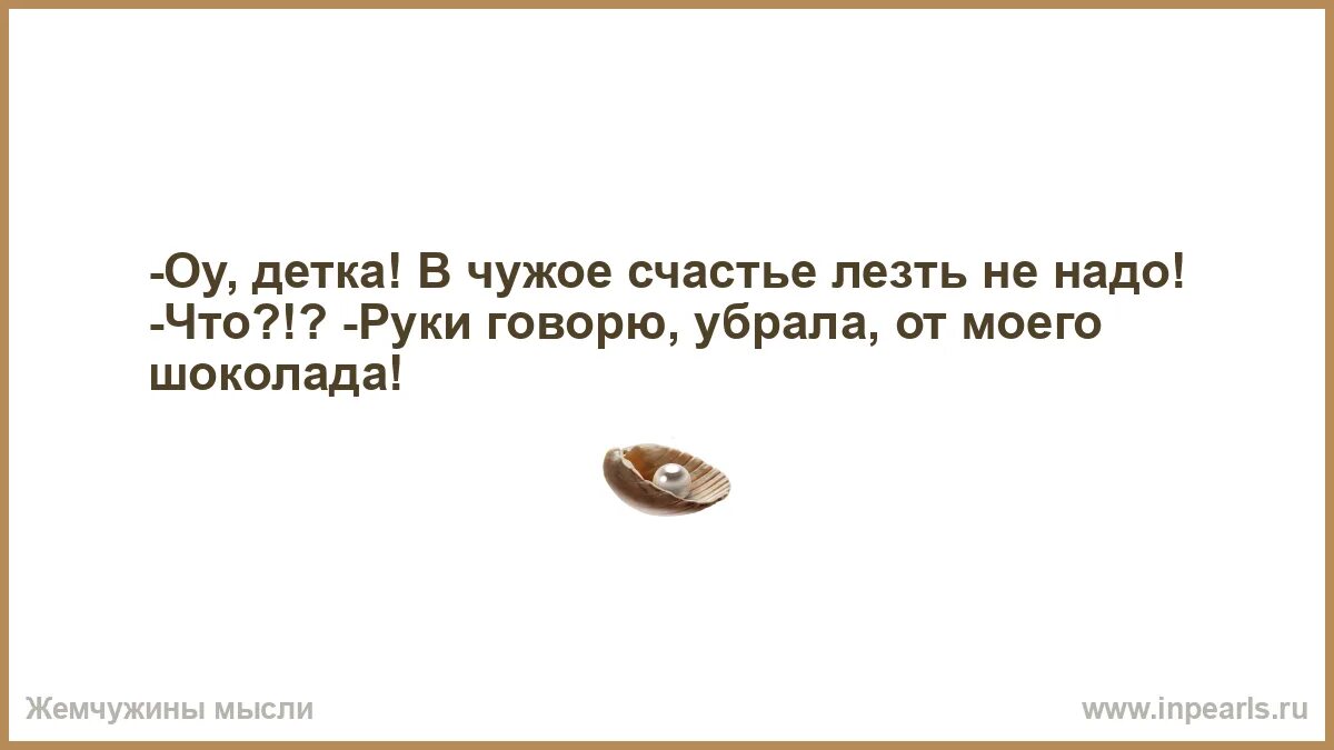 Развод чужое счастье читать полностью. Счастье это когда чужого не надо и как у других не интересно. Чужое счастье цитаты. Не лезть в чужое счастье. Не лезьте в чужое счастье.