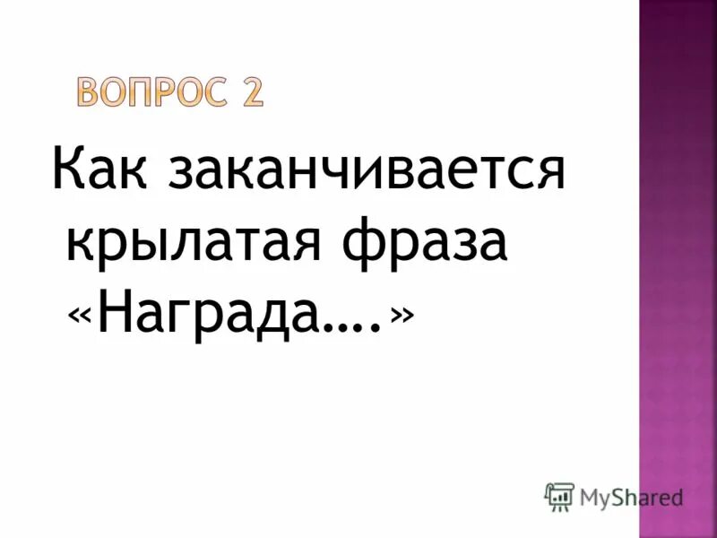 Фразы про награды. Как заканчивается Крылатая фраза награда. Как заканчивается фраза награда. Как заканчивается Крылатая фраза, актуальная и в наши дни: «награда…». Закончи крылатые