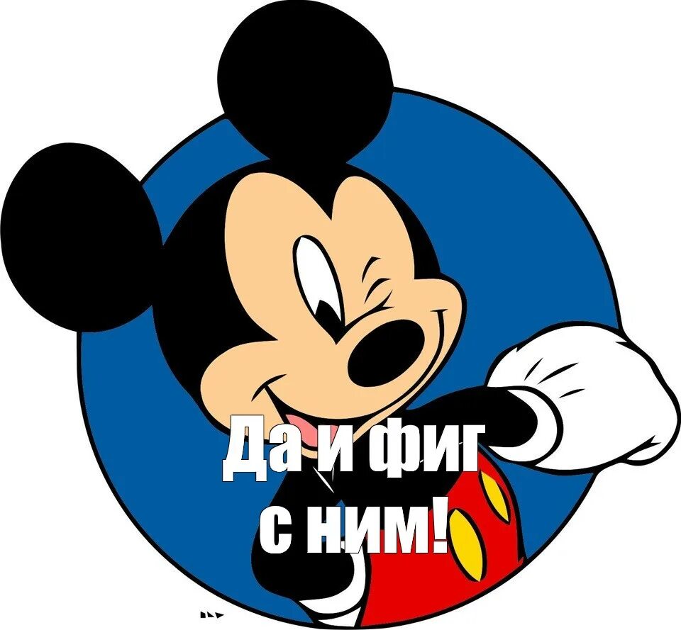 Мем микки. Микки маус да и с ним. да и фиг с ним микки маус.
