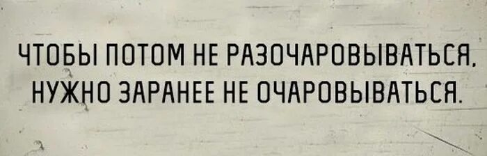 Этого нужно заранее быть. Чтобы потом не разочаровываться. Не очаровывайся чтобы потом не разочаровываться. Не надо очаровываться чтобы. Чтобы не очаровываться не.