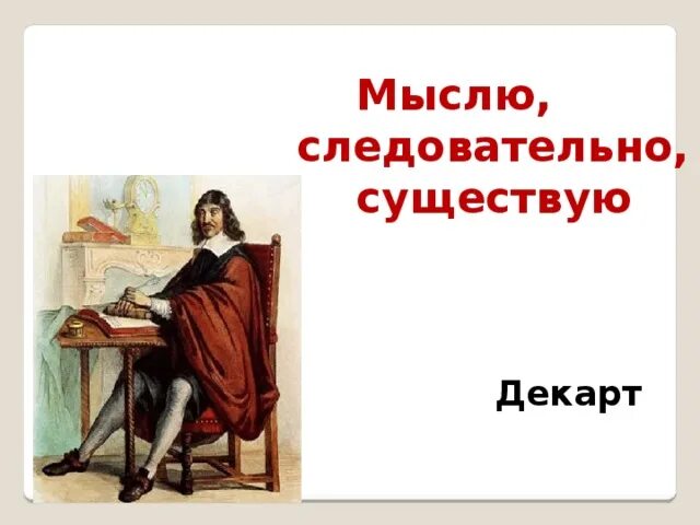 Мыслю следовательно существую. Рене Декарт мыслю значит существую. Декарт я мыслю следовательно. Декарт я мыслю значит я существую.