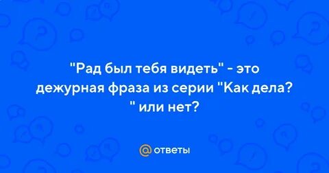 Да рад тебя видеть