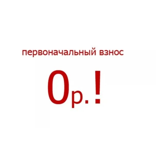 Нулевым первоначальным взносом. Без первоначального взноса. Первоначальный взнос. 0 Первоначальный взнос. 0 Без первоначального взноса.