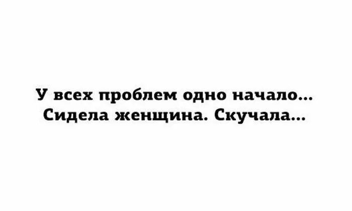 Женщина скучала стих. У всех проблем одно начало сидела женщина. Юмор у всех проблем одно начало. У всех одно начало сидела женщина скучала. Сидела девушка скучала.