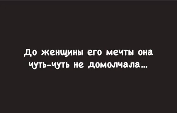 До женщины его мечты я чуть-чуть. До женщины его мечты я чуть-чуть не домолчала. Недомолчала. Анекдот. До женщины его мечты она не домолчала. Ая мечтаю