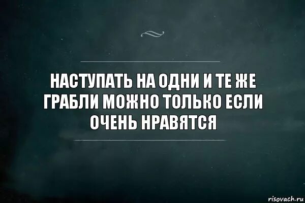 Наступать на одни и те же грабли. Наступить на грабли дважды. Не наступай на одни и те же грабли. Дважды на одни и те же грабли. Дважды в одну реку не войдешь раненое