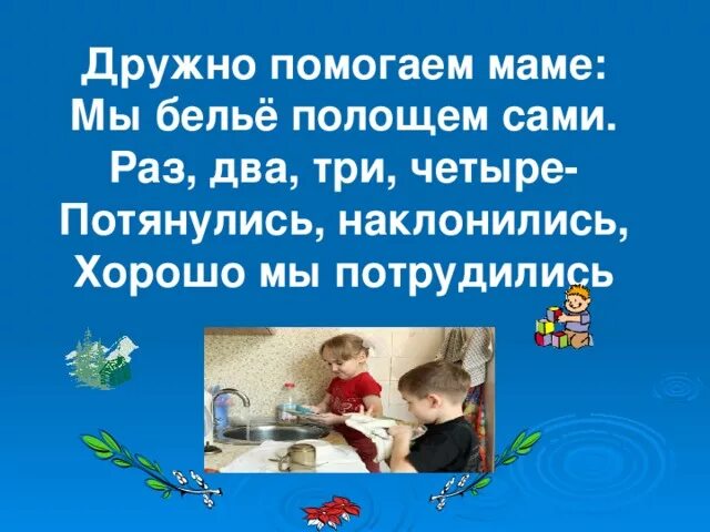 Песня будем маме помогать будем мы белье. Дружно маме помогаем. Мамам дружно помогаем сами. Физкультминутка дружно помогаем маме мы белье полощем сами. Маме нужно помогать раз два три четыре.